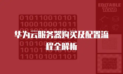 华为云服务器购买及配置流程全解析