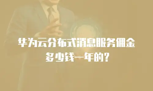 华为云分布式消息服务佣金多少钱一年的？