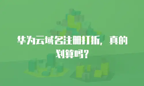 华为云域名注册打折，真的划算吗？