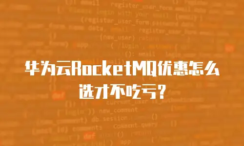 华为云RocketMQ优惠怎么选才不吃亏？