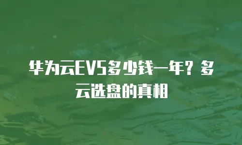 华为云EVS多少钱一年？多云选盘的真相