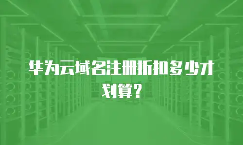华为云域名注册折扣多少才划算？