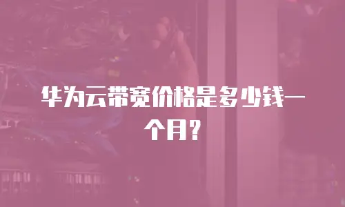华为云带宽价格是多少钱一个月？