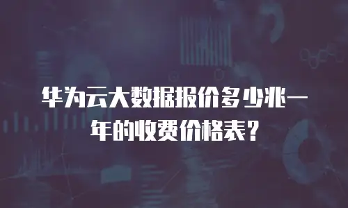 华为云大数据报价多少兆一年的收费价格表？