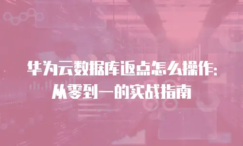 华为云数据库返点怎么操作：从零到一的实战指南