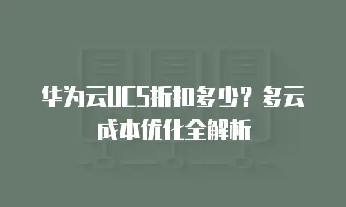 华为云UCS折扣多少？多云成本优化全解析