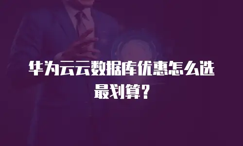 华为云云数据库优惠怎么选最划算？