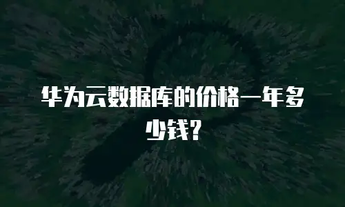 华为云数据库的价格一年多少钱？