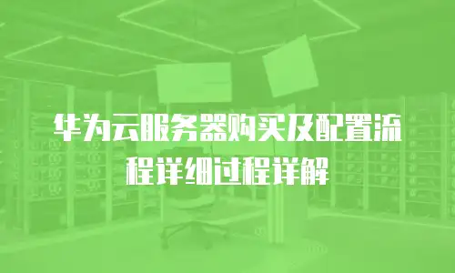 华为云服务器购买及配置流程详细过程详解