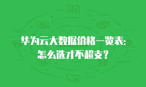 华为云大数据价格一览表：怎么选才不超支？