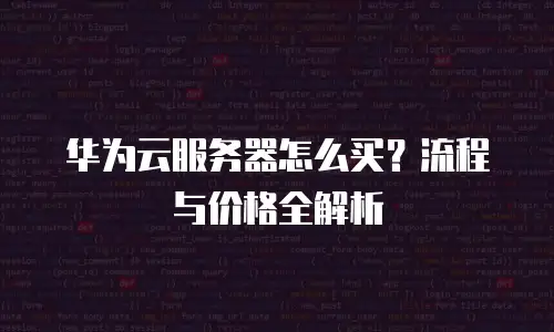 华为云服务器怎么买？流程与价格全解析