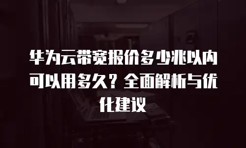 华为云带宽报价多少兆以内可以用多久？全面解析与优化建议