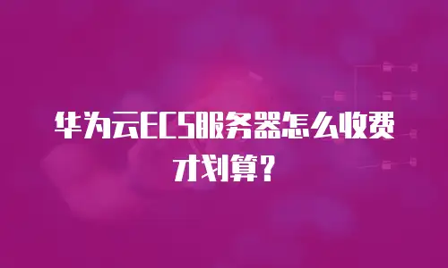 华为云ECS服务器怎么收费才划算？
