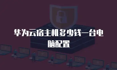 华为云宿主机多少钱一台电脑配置