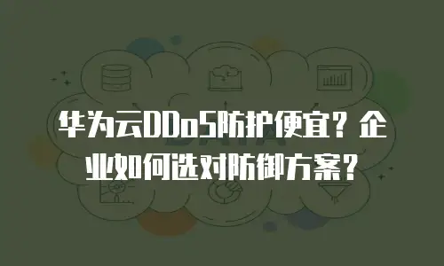 华为云DDoS防护便宜？企业如何选对防御方案？