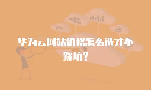 华为云网站价格怎么选才不踩坑？