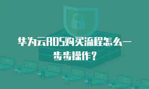 华为云RDS购买流程怎么一步步操作？