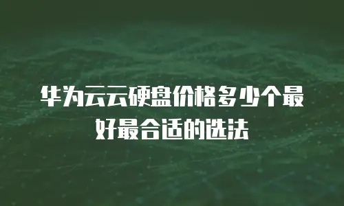 华为云云硬盘价格多少个最好最合适的选法