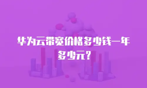 华为云带宽价格多少钱一年多少元？
