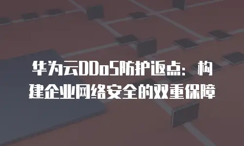 华为云DDoS防护返点：构建企业网络安全的双重保障