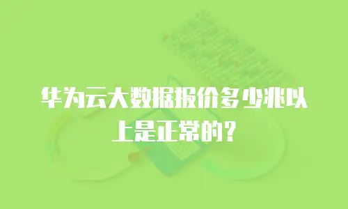 华为云大数据报价多少兆以上是正常的？