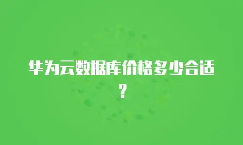 华为云数据库价格多少合适？