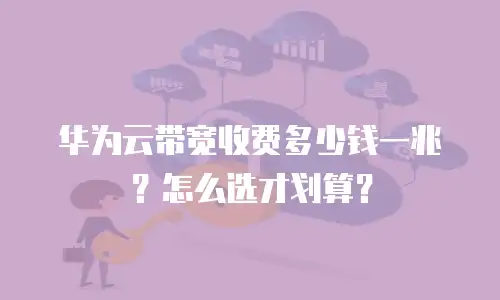 华为云带宽收费多少钱一兆？怎么选才划算？
