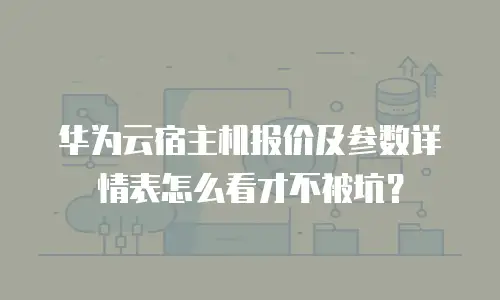 华为云宿主机报价及参数详情表怎么看才不被坑？