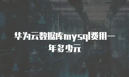 华为云数据库mysql费用一年多少元