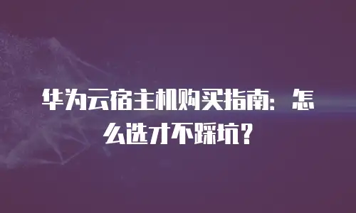 华为云宿主机购买指南：怎么选才不踩坑？
