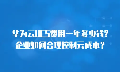 华为云UCS费用一年多少钱？企业如何合理控制云成本？