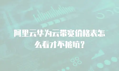 阿里云华为云带宽价格表怎么看才不被坑？