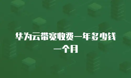 华为云带宽收费一年多少钱一个月