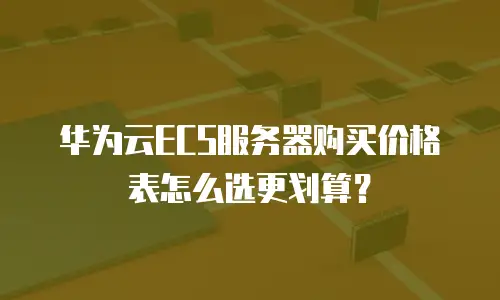 华为云ECS服务器购买价格表怎么选更划算？