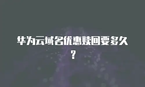 华为云域名优惠赎回要多久？