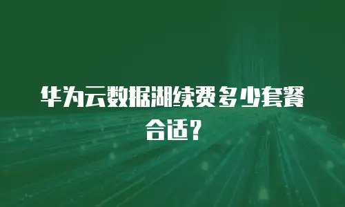 华为云数据湖续费多少套餐合适？