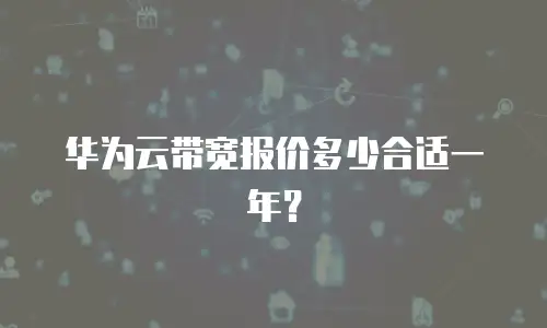 华为云带宽报价多少合适一年？