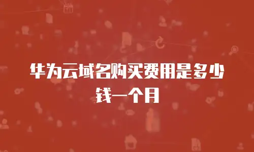 华为云域名购买费用是多少钱一个月