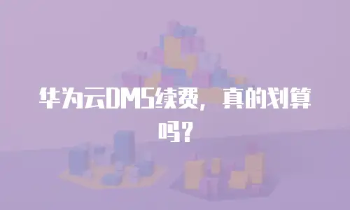 华为云DMS续费，真的划算吗？