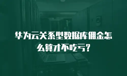 华为云关系型数据库佣金怎么算才不吃亏？