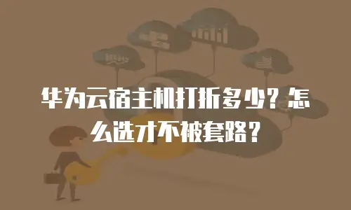 华为云宿主机打折多少？怎么选才不被套路？
