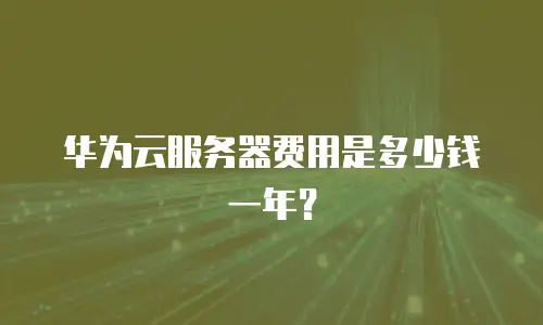 华为云服务器费用是多少钱一年？