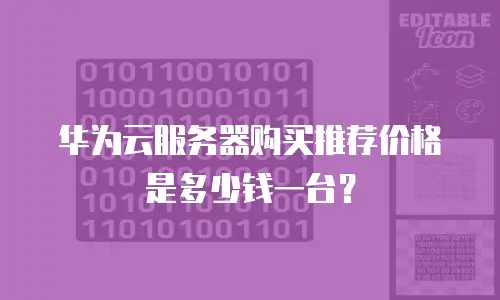 华为云服务器购买推荐价格是多少钱一台？