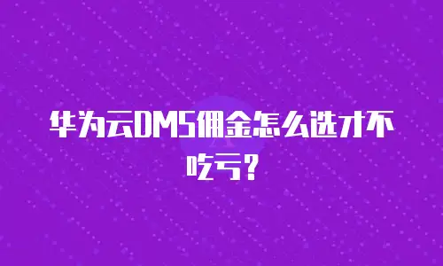 华为云DMS佣金怎么选才不吃亏？