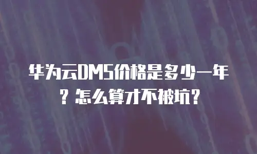 华为云DMS价格是多少一年？怎么算才不被坑？