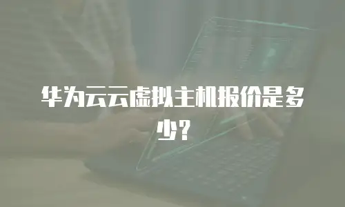 华为云云虚拟主机报价是多少？