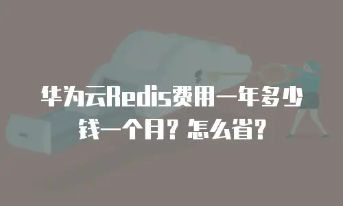 华为云Redis费用一年多少钱一个月？怎么省？