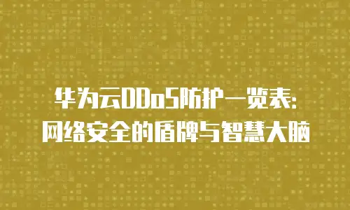 华为云DDoS防护一览表：网络安全的盾牌与智慧大脑