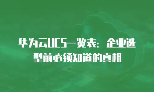 华为云UCS一览表：企业选型前必须知道的真相