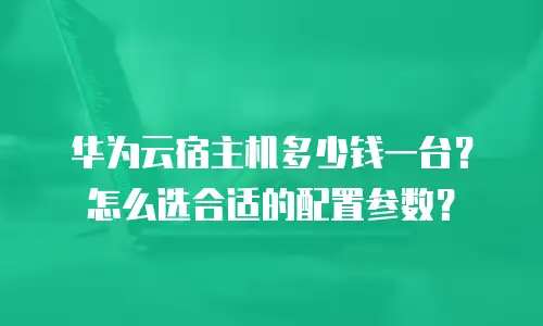华为云宿主机多少钱一台？怎么选合适的配置参数？